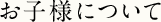 お子様について