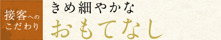 きめ細やかなおもてなし